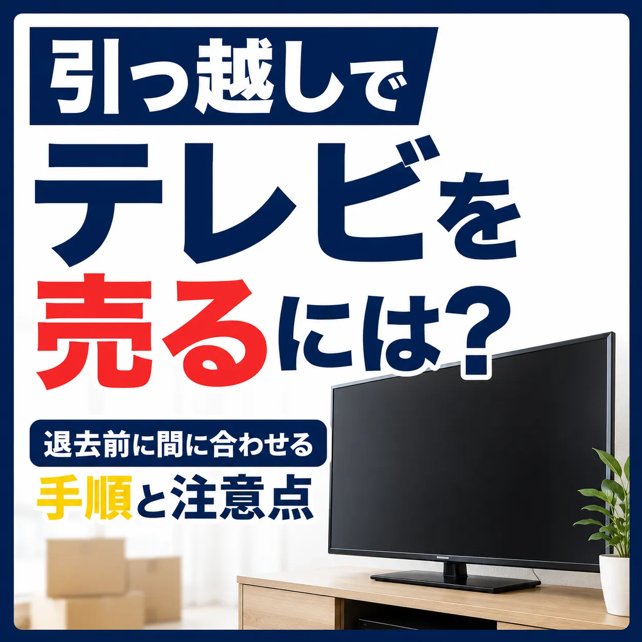 引っ越しでテレビを売るには？退去前に間に合わせる手順と注意点