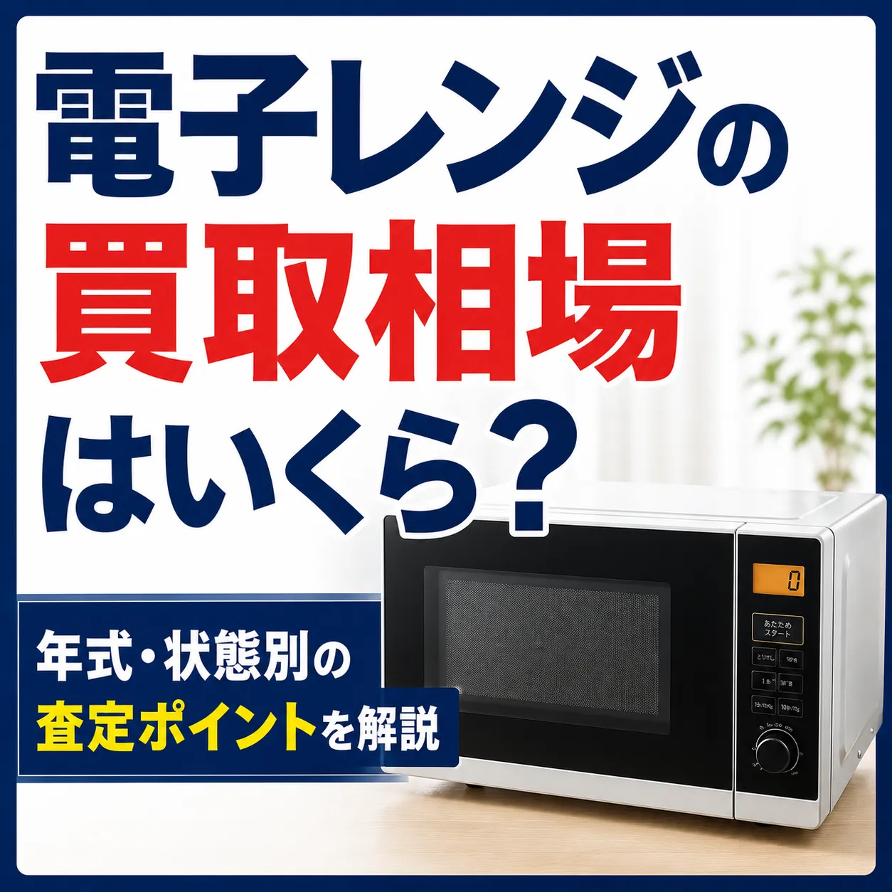 電子レンジの買取相場はいくら？年式・状態別の査定ポイントを解説
