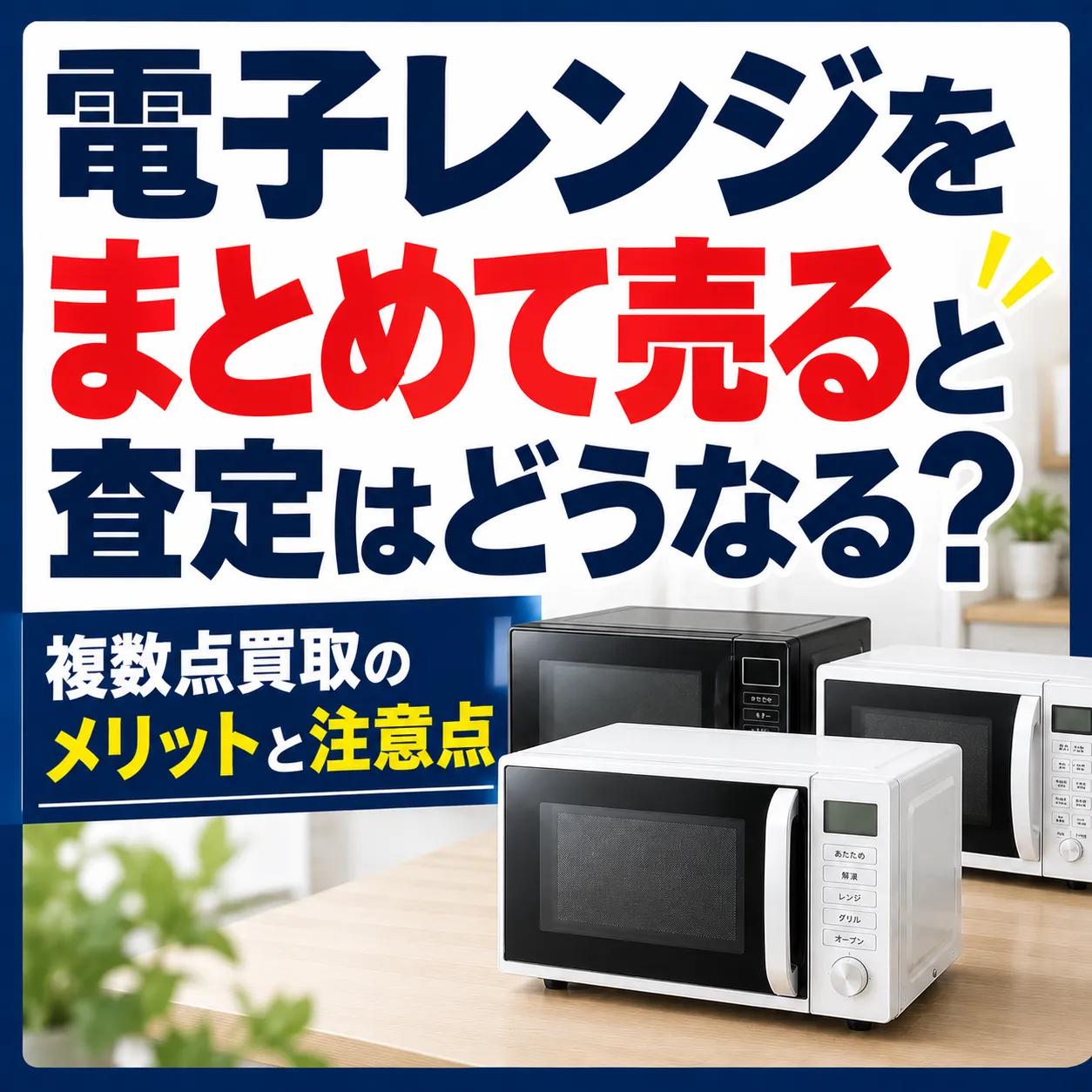 電子レンジをまとめて売ると査定はどうなる？複数点買取のメリットと注意点