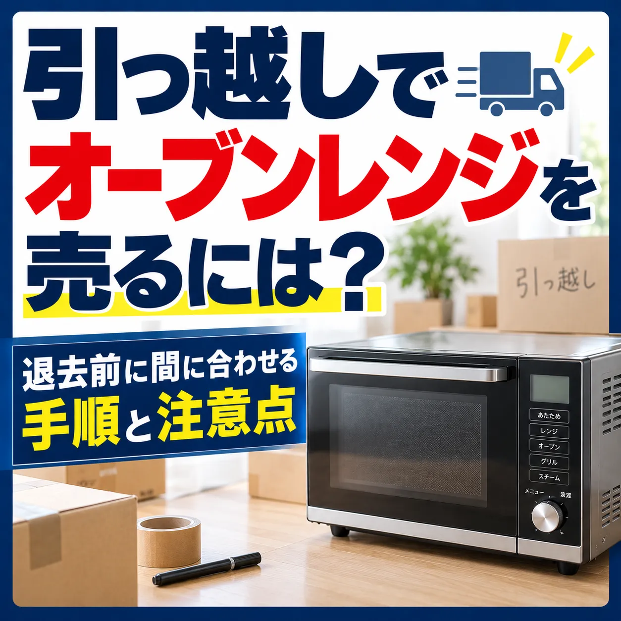 引っ越しでオーブンレンジを売るには？退去前に間に合わせる手順と注意点