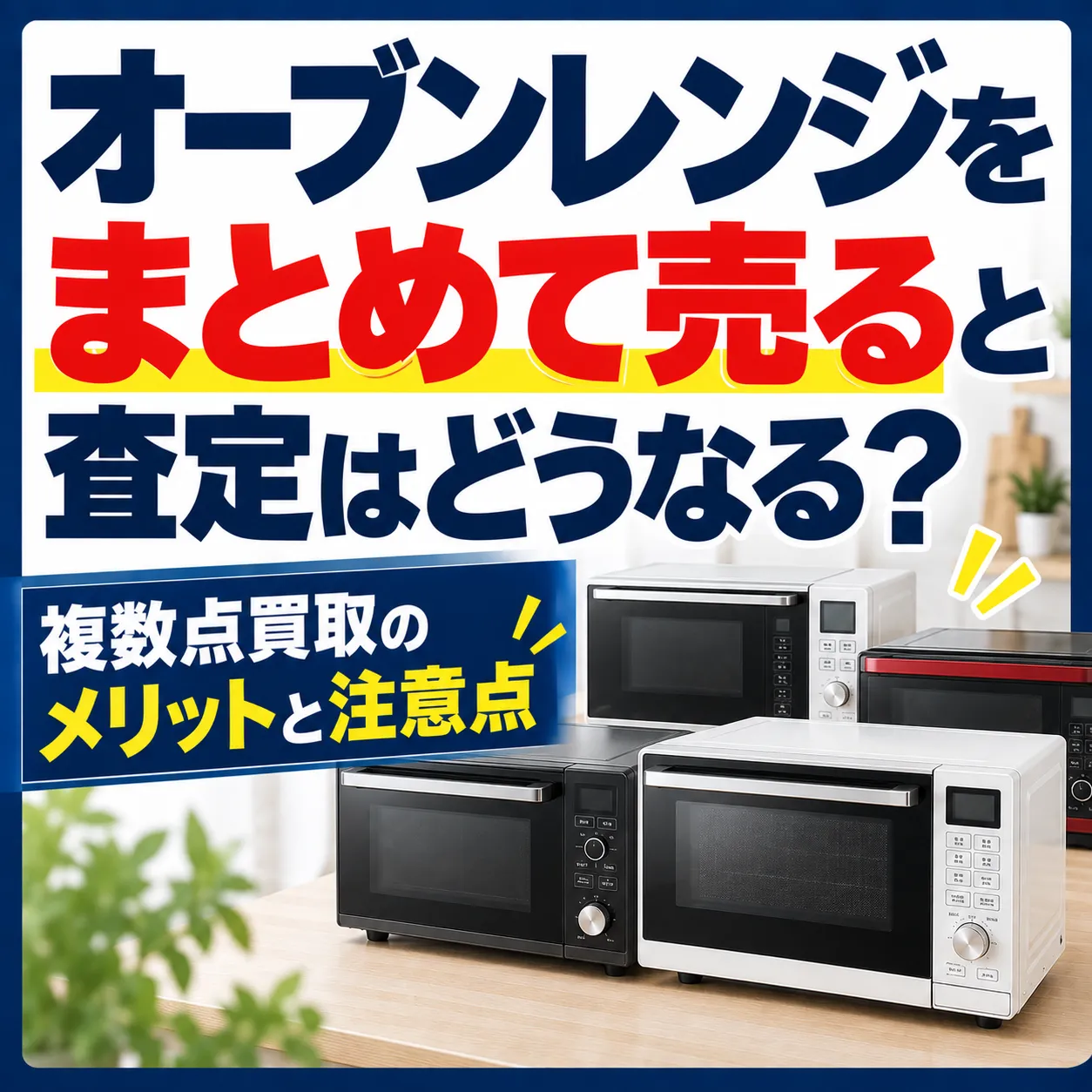 オーブンレンジをまとめて売ると査定はどうなる？複数点買取のメリットと注意点